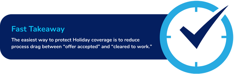Fast Takeaway: The easiest way to protect Holiday coverage is to reduce process drag between "offer accepted" and "cleared to work".