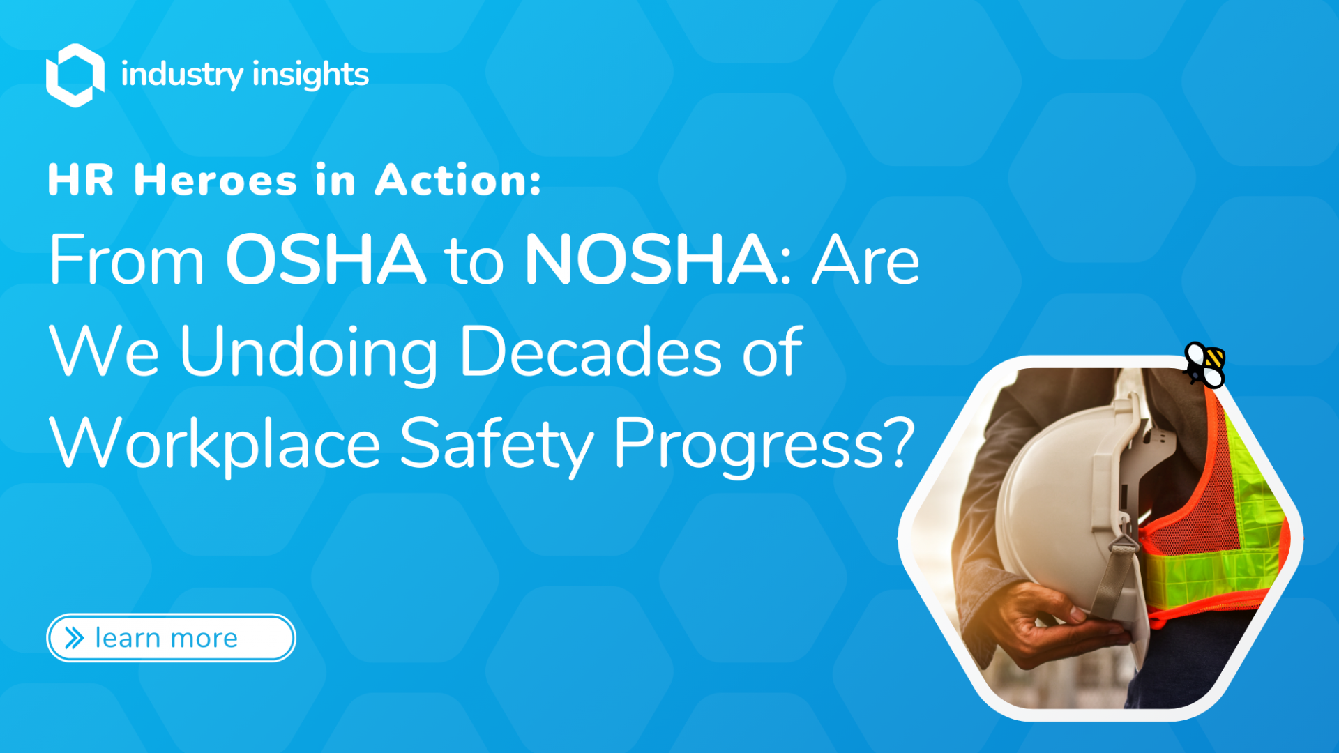 Industry Insights blog banner with a blue hexagonal background, featuring the title 'From OSHA to NOSHA: Are We Undoing Decades of Workplace Safety Progress?' and an image of a worker holding a hard hat and safety vest.