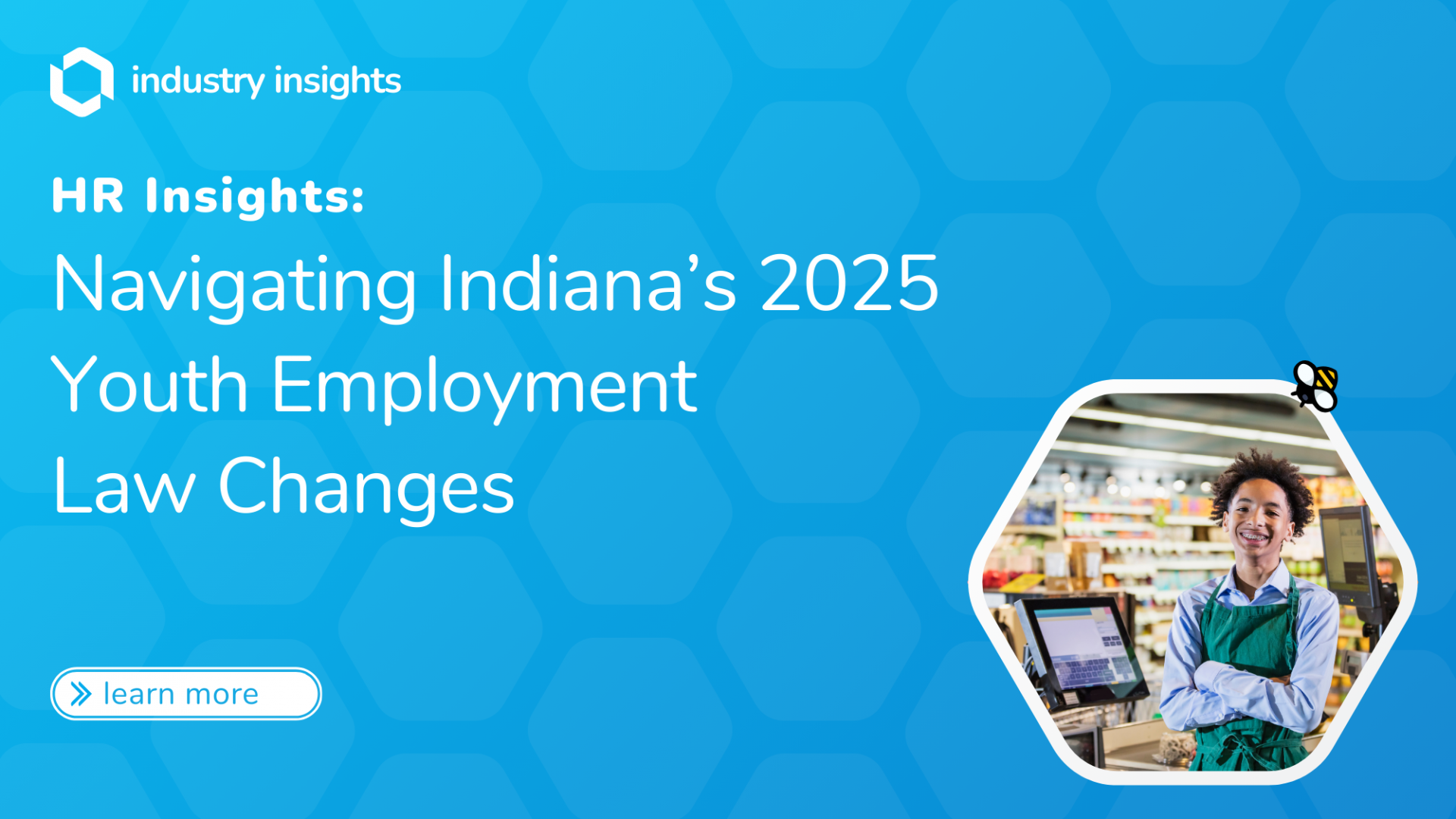 Smiling teenage grocery store worker in a green apron standing at a checkout counter, representing Indiana’s 2025 youth employment law changes. The BlueHive-themed graphic includes a hexagonal design, a ‘learn more’ button, and the text ‘HR Insights: Navigating Indiana’s 2025 Youth Employment Law Changes.’