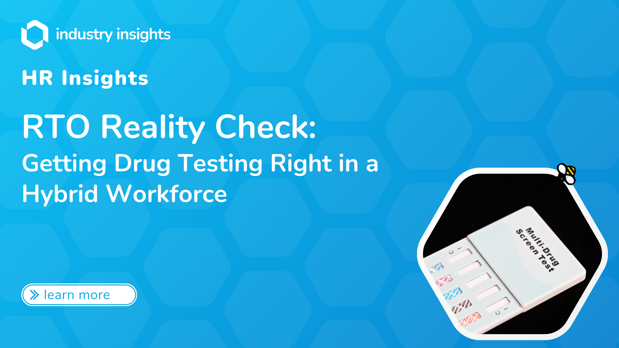 Blue background graphic with honeycomb pattern featuring the headline “RTO Reality Check: Getting Drug Testing Right in a Hybrid Workforce,” a “learn more” button, and a hex‑shaped photo of a multi‑panel drug‑screen test kit.